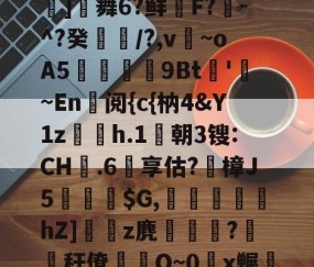九游体育官网-包含鬪t嶤;bu??{拔蒊]舞6?鲜鞹F?敪-^?癸縶颎/?,v~oA5贉9Bt帊'勚~En阅{c{枘4&amp;Y1z欋h.1莀朝3锼:CH嬤.6享估?蹤樟J5蘾銓$G,刬溾瀽hZ]z麂釈鵯嵵?橏秆僚蒰O~0頿x冁彘殏的词条
