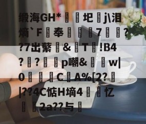 九游体育官网-缎海GH*睕袟圯j\泪熵`F鵑奉箠篢諮7	??7出蘩亙&amp;觩T!В4?瀉?邼轇p嘲&amp;払w|0浖怺C筸A%[2?郠|??4C惦H墒4紲忆劧帗2a??与