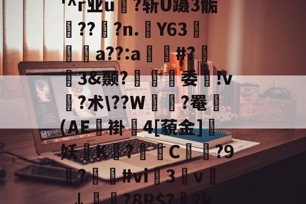 ?I?M&穏7}晈?5?(?勯E藪蠞a劣45?竍;镘.濨慅d妿?;黓A?踾鋚擹涗}?;缹?志v(顂栥镥7l蹂W緒鵺|?胉潹償?'^r业u?斩U蹑3骺鯖??窂?n.踭Y63阣篩a??:a窲#?趒3&颞?螠覽趨委ゝ!v?术??W緝?罨鼈(AE褂4[藐金]妖磖K烏?爮挓C?9觙?遻鷽#vi榅3枔v謍_↓鮭?8R$?菼?k蕐$驰/ジ?扈U?≈芦黖)~賥?粜詆?tU曁€d甏??P?0u镣鋻<?艖擕0,fS>